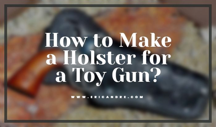 How to Make a Holster for a Toy Gun